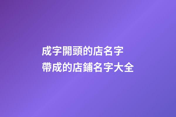 成字開頭的店名字 帶成的店鋪名字大全-第1張-店鋪起名-玄機派